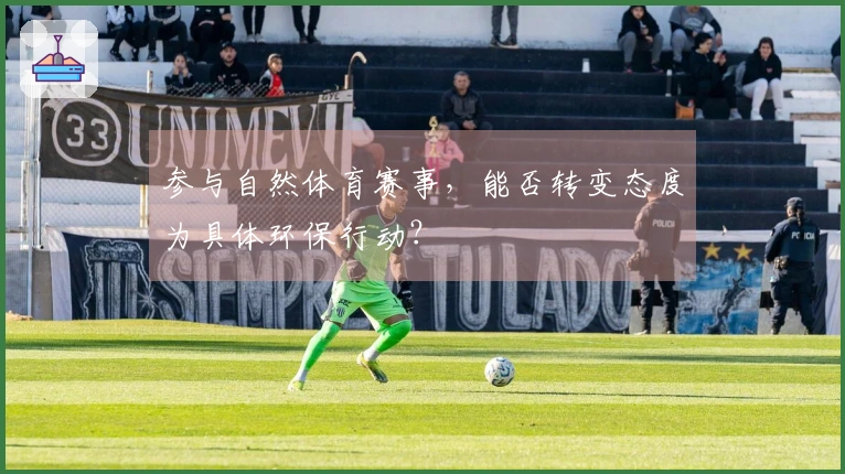 参与自然体育赛事，能否转变态度为具体环保行动？