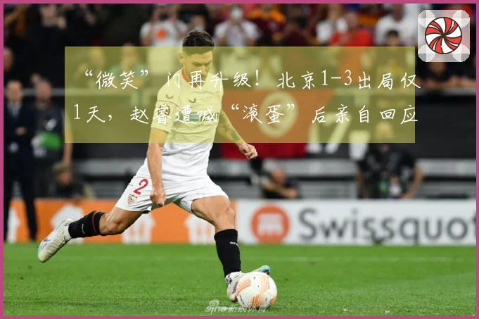 “微笑”门再升级！北京1-3出局仅1天，赵睿遭喊“滚蛋”后亲自回应